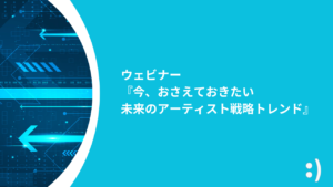 Read more about the article 2024年11月ウェビナー 『今、おさえておきたい未来のアーティスト戦略トレンド』